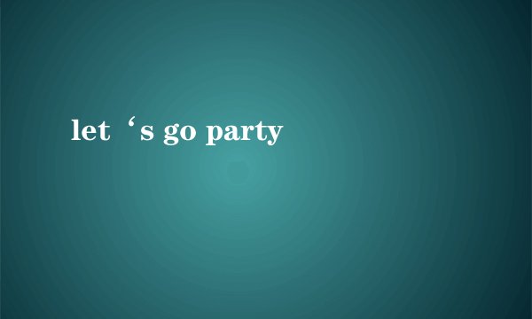 let‘s go party