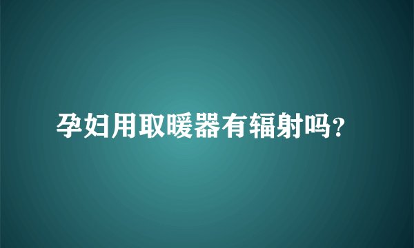 孕妇用取暖器有辐射吗？