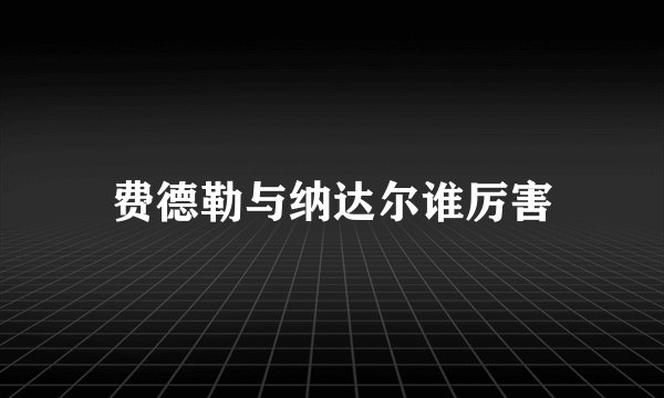 费德勒与纳达尔谁厉害