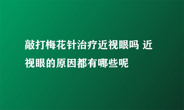 敲打梅花针治疗近视眼吗 近视眼的原因都有哪些呢