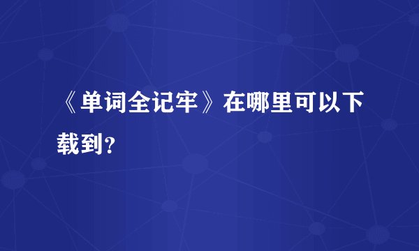 《单词全记牢》在哪里可以下载到？