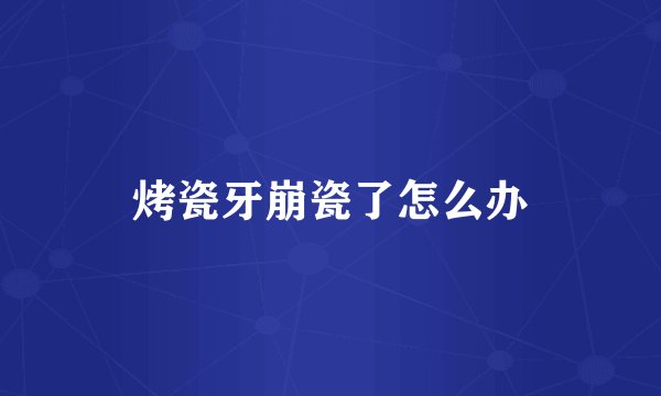 烤瓷牙崩瓷了怎么办