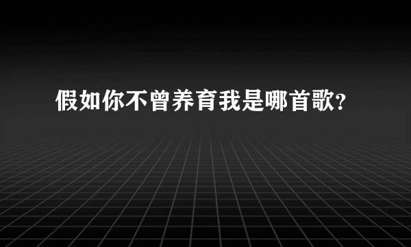 假如你不曾养育我是哪首歌？