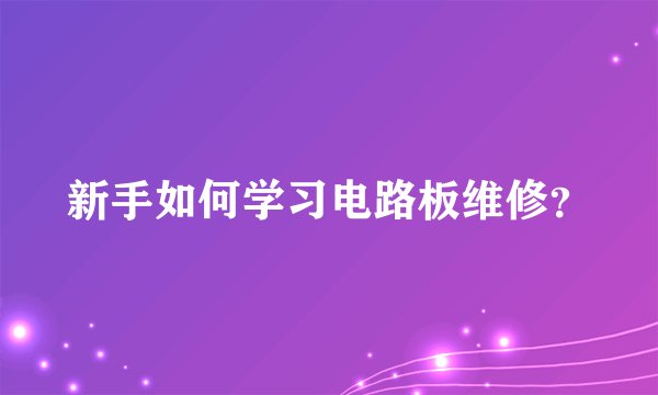 新手如何学习电路板维修？