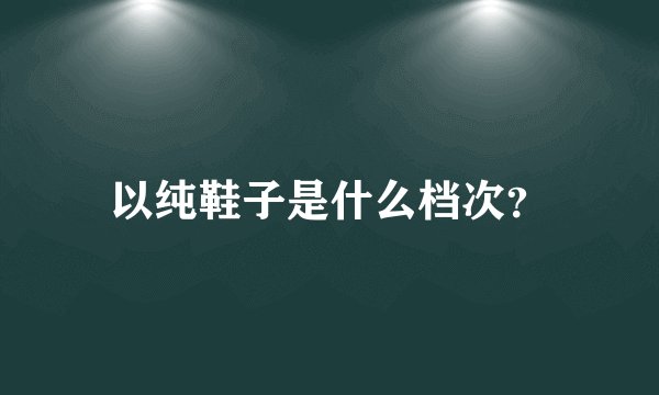 以纯鞋子是什么档次？
