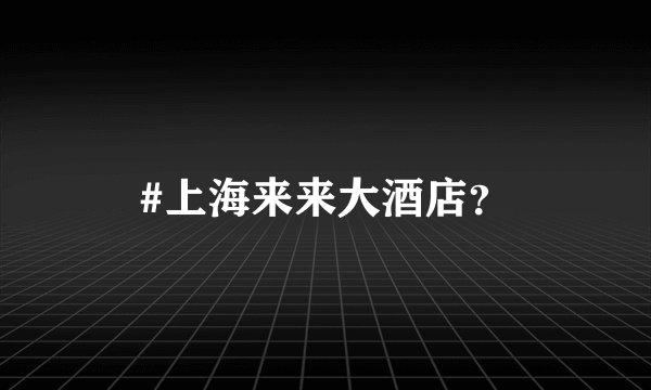 #上海来来大酒店？