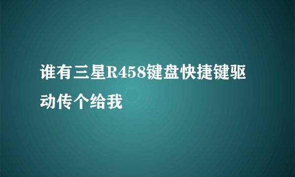 谁有三星R458键盘快捷键驱动传个给我