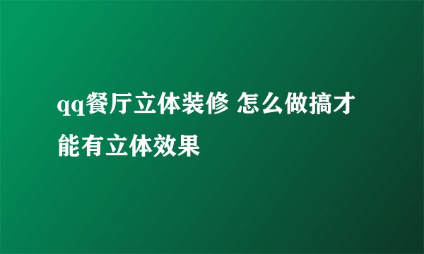 qq餐厅立体装修 怎么做搞才能有立体效果