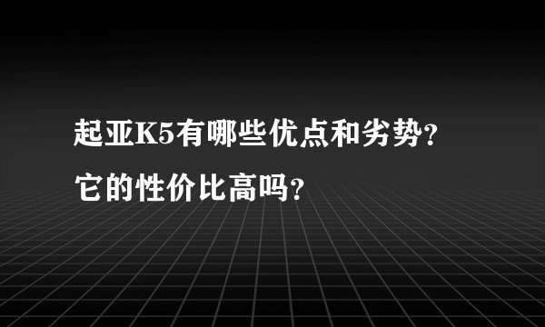 起亚K5有哪些优点和劣势?它的性价比高吗?
