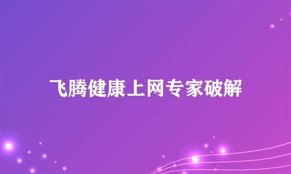 飞腾健康上网专家破解