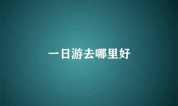 一日游去哪里好