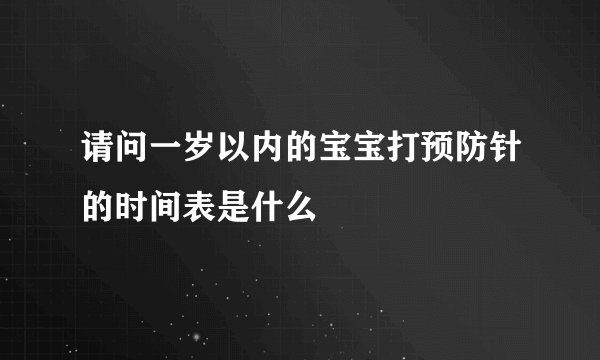 请问一岁以内的宝宝打预防针的时间表是什么