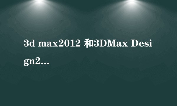 3d max2012 和3DMax Design2012有什么区别？