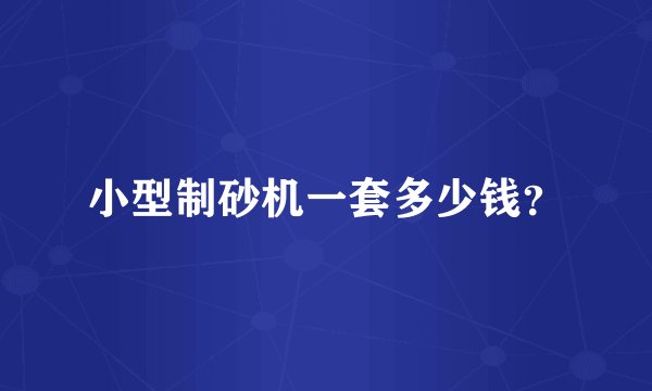 小型制砂机一套多少钱？