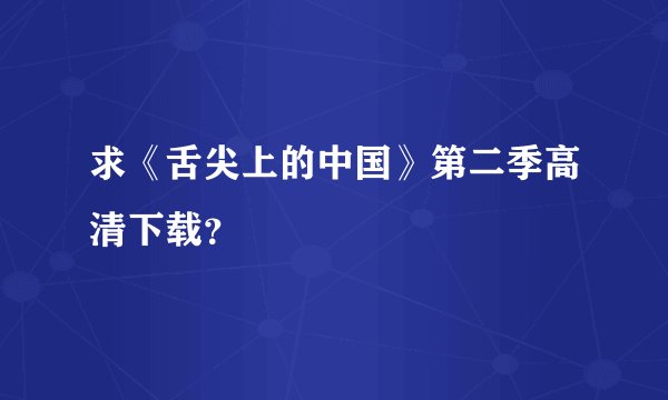 求《舌尖上的中国》第二季高清下载?
