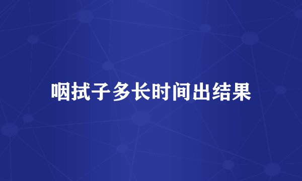 咽拭子多长时间出结果