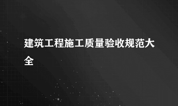 建筑工程施工质量验收规范大全