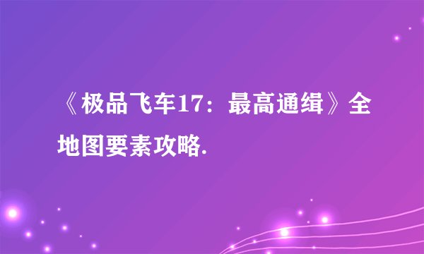 《极品飞车17：最高通缉》全地图要素攻略.