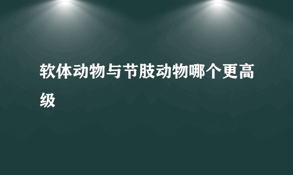 软体动物与节肢动物哪个更高级