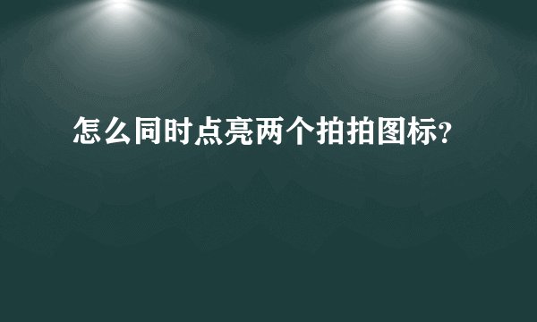 怎么同时点亮两个拍拍图标？