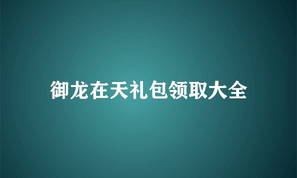 御龙在天礼包领取大全