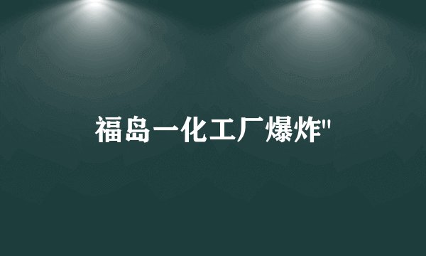 福岛一化工厂爆炸