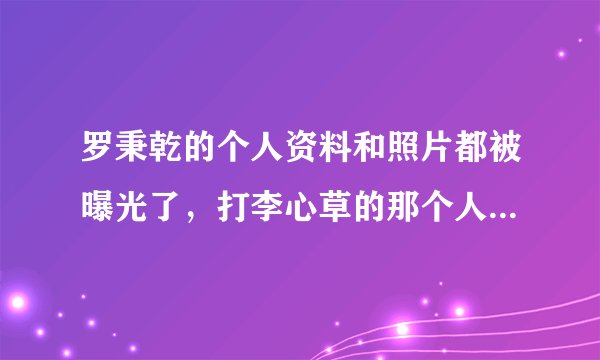 罗秉乾的个人资料和照片都被曝光了,打李心草的那个人究竟是谁?