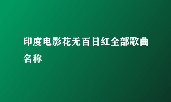 印度电影花无百日红全部歌曲名称