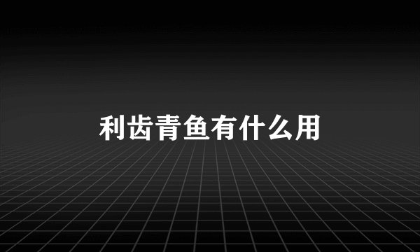 利齿青鱼有什么用