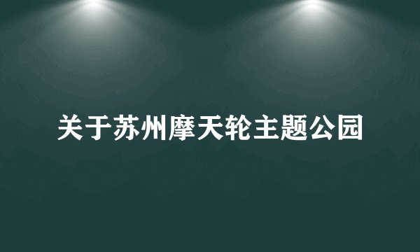 关于苏州摩天轮主题公园