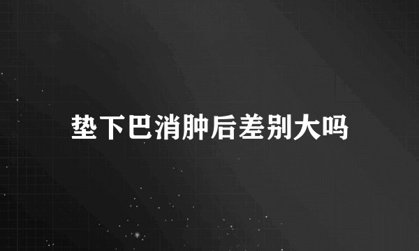 垫下巴消肿后差别大吗