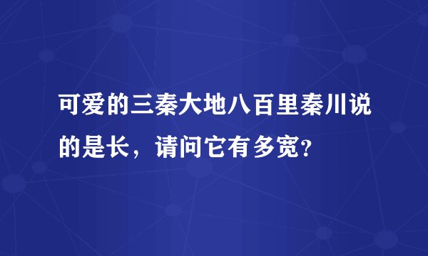 可爱的三秦大地八百里秦川说的是长,请问它有多宽?