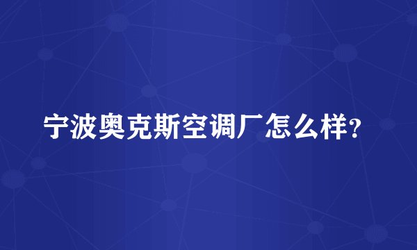 宁波奥克斯空调厂怎么样？