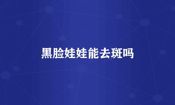 黑脸娃娃能去斑吗