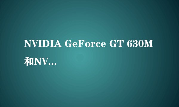 NVIDIA GeForce GT 630M和NVIDIA GeForce GT 620M区别大吗？那个好？
