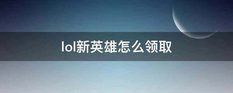 lol新英雄怎么领取