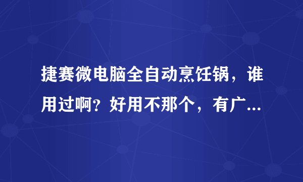 捷赛微电脑全自动烹饪锅，谁用过啊？好用不那个，有广告说的那么好吗？