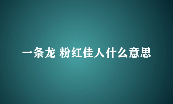 一条龙 粉红佳人什么意思