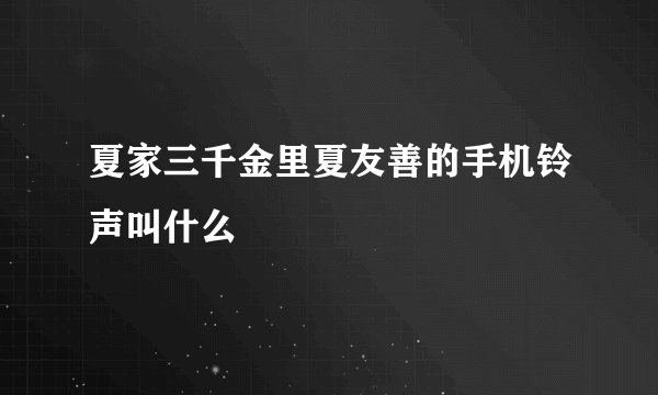夏家三千金里夏友善的手机铃声叫什么