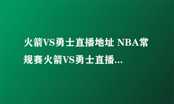 火箭VS勇士直播地址 NBA常规赛火箭VS勇士直播CCTV5