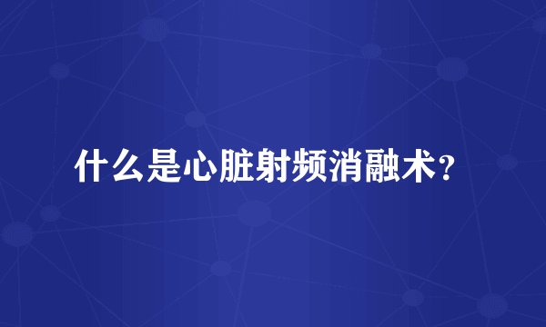 什么是心脏射频消融术?