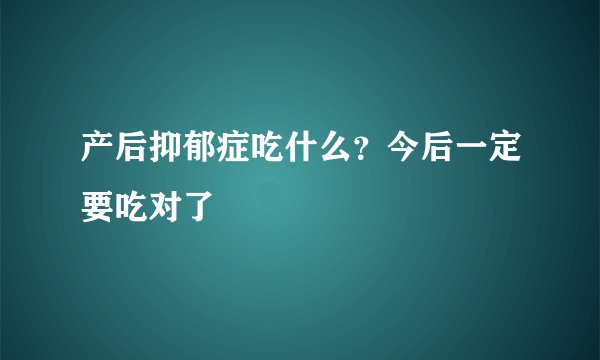 产后抑郁症吃什么？今后一定要吃对了