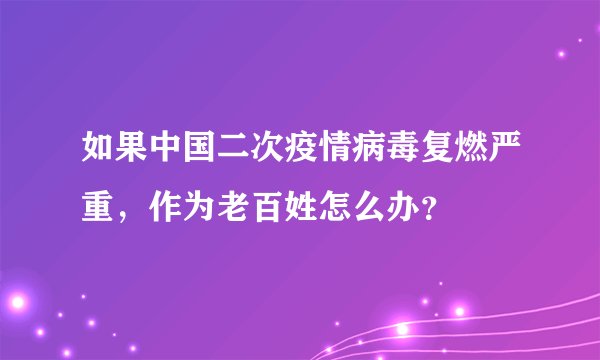 如果中国二次疫情病毒复燃严重,作为老百姓怎么办?