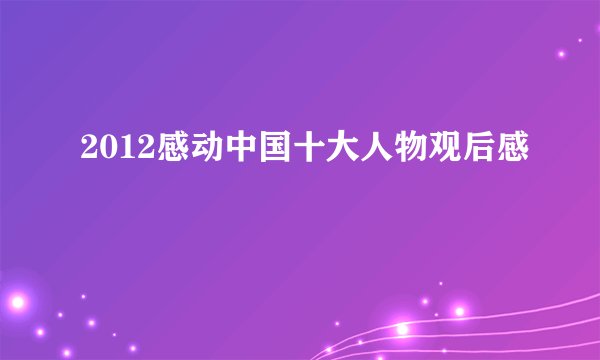2012感动中国十大人物观后感