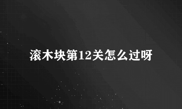 滚木块第12关怎么过呀