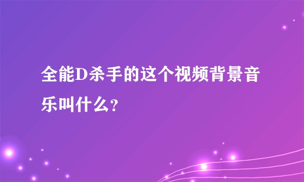 全能D杀手的这个视频背景音乐叫什么？