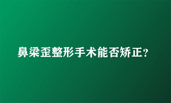 鼻梁歪整形手术能否矫正？