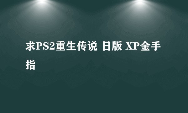 求PS2重生传说 日版 XP金手指