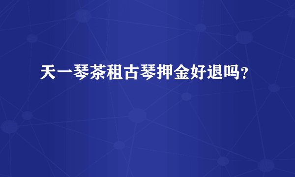 天一琴茶租古琴押金好退吗?