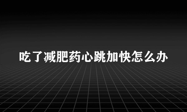 吃了减肥药心跳加快怎么办